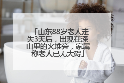 山东88岁老人走失3天后，出现在深山里的火堆旁，家属称老人已无大碍